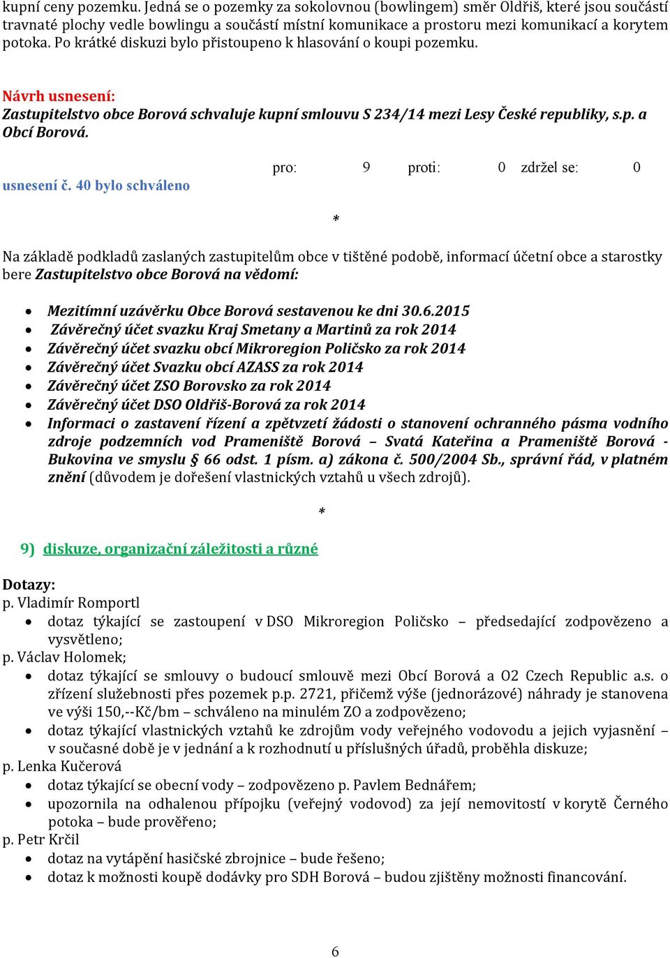 Po krátké diskuzi bylo přistoupeno k hlasování o koupi pozemku. Zastupitelstvo obce Borová schvaluje kupní smlouvu S 234/14 mezi Lesy České republiky, s.p. a Obcí Borová. usnesení č.