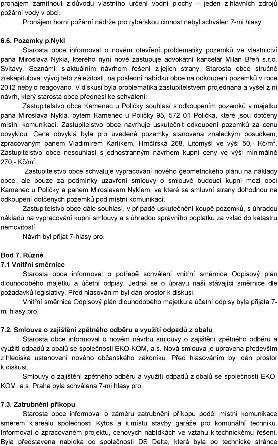 Seznámil s aktuálním návrhem řešení z jejich strany. Starosta obce stručně zrekapituloval vývoj této záležitosti, na poslední nabídku obce na odkoupení pozemků v roce 2012 nebylo reagováno.