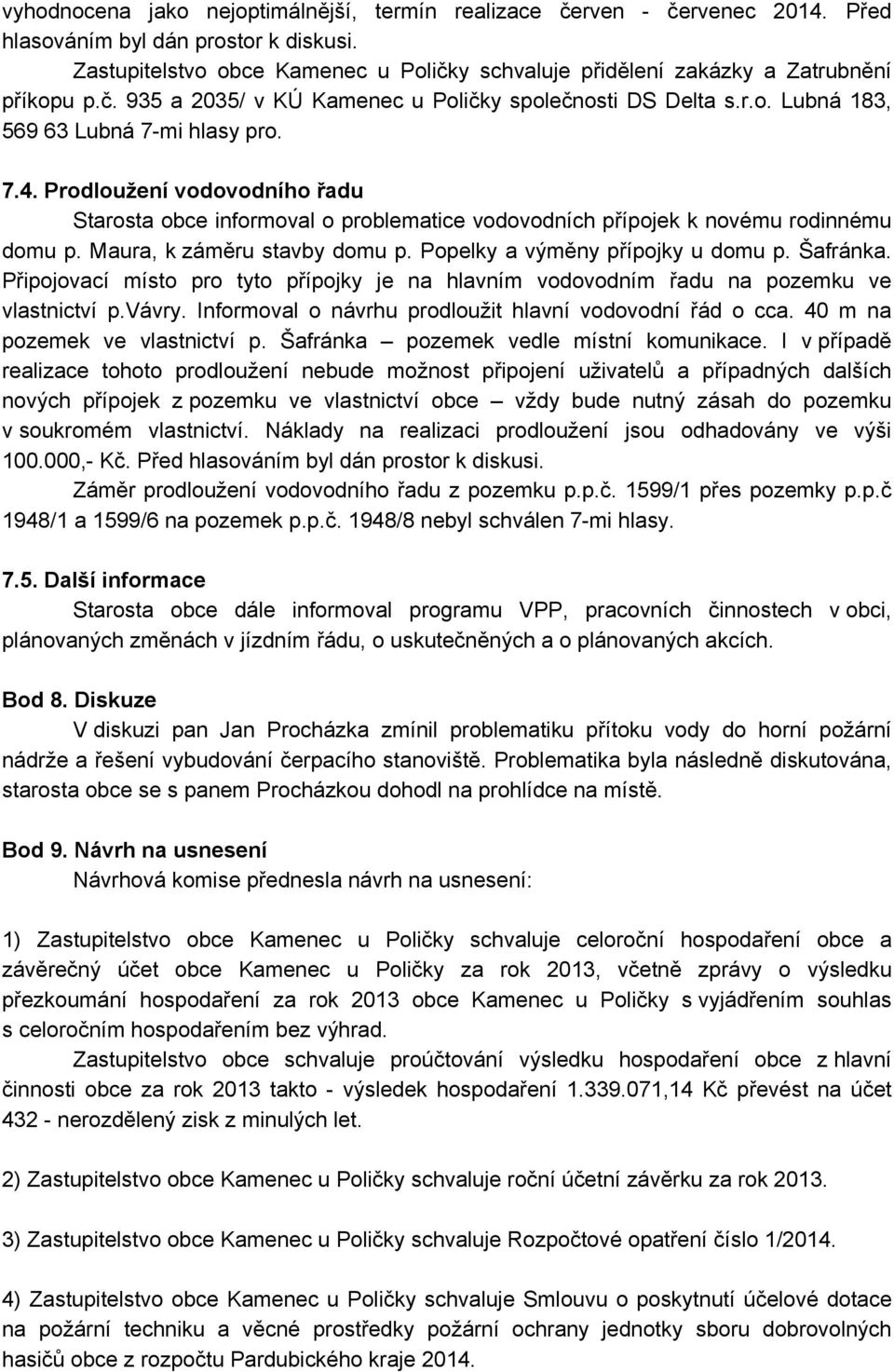 Prodloužení vodovodního řadu Starosta obce informoval o problematice vodovodních přípojek k novému rodinnému domu p. Maura, k záměru stavby domu p. Popelky a výměny přípojky u domu p. Šafránka.