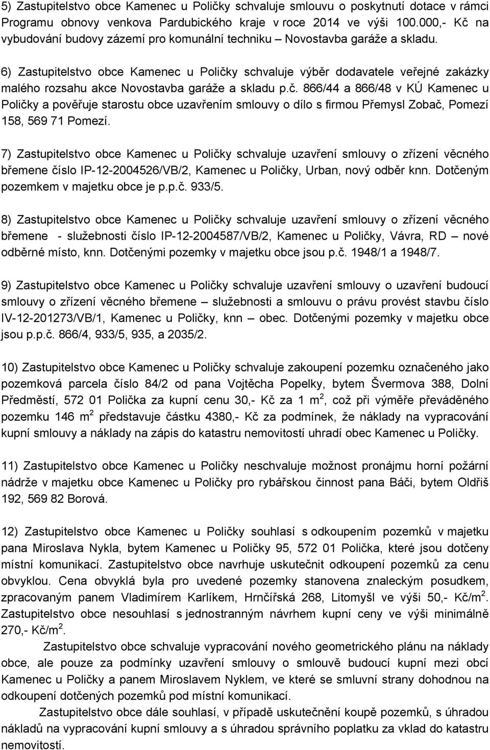 6) Zastupitelstvo obce Kamenec u Poličky schvaluje výběr dodavatele veřejné zakázky malého rozsahu akce Novostavba garáže a skladu p.č. 866/44 a 866/48 v KÚ Kamenec u Poličky a pověřuje starostu obce uzavřením smlouvy o dílo s firmou Přemysl Zobač, Pomezí 158, 569 71 Pomezí.