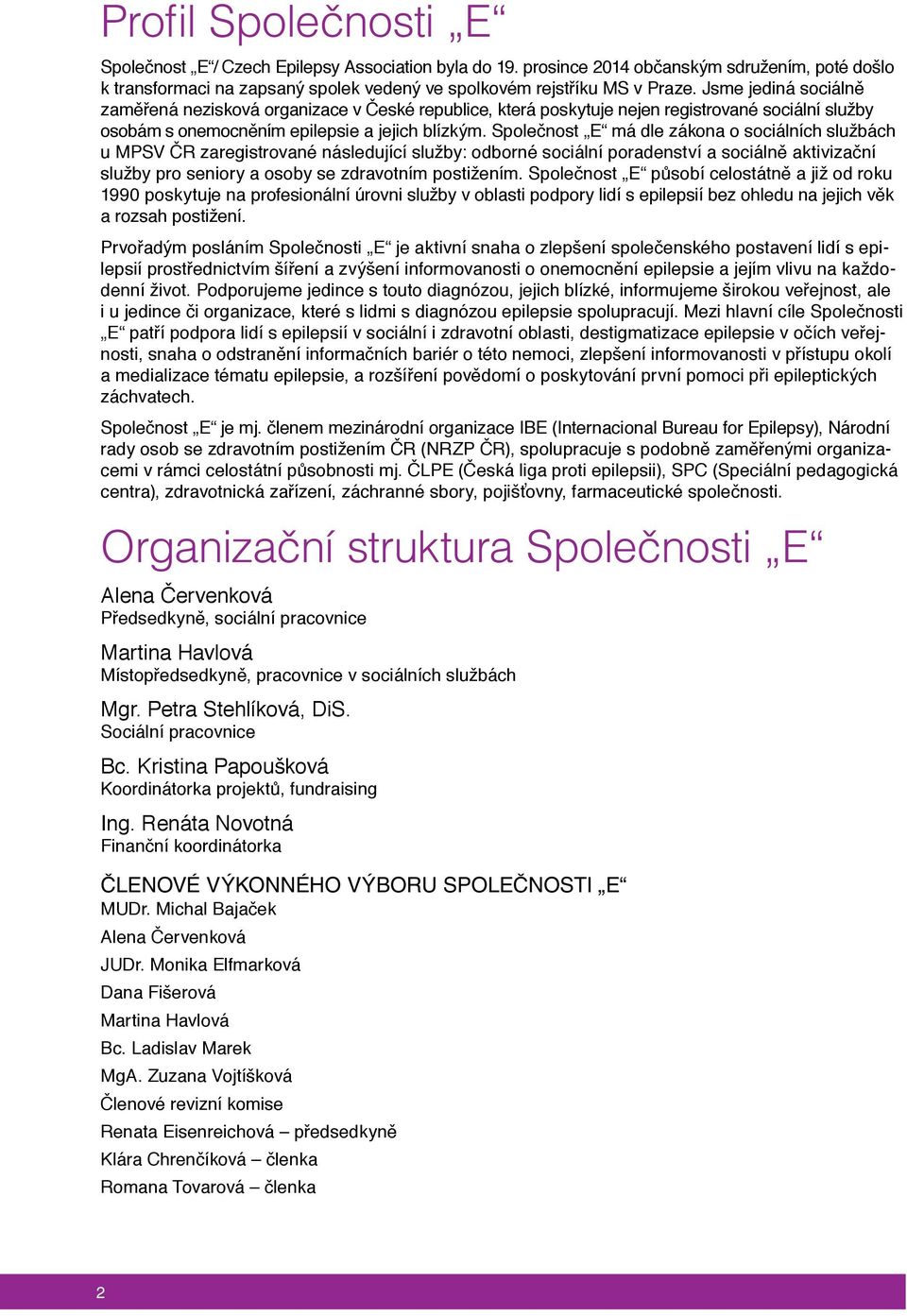 Společnost E má dle zákona o sociálních službách u MPSV ČR zaregistrované následující služby: odborné sociální poradenství a sociálně aktivizační služby pro seniory a osoby se zdravotním postižením.