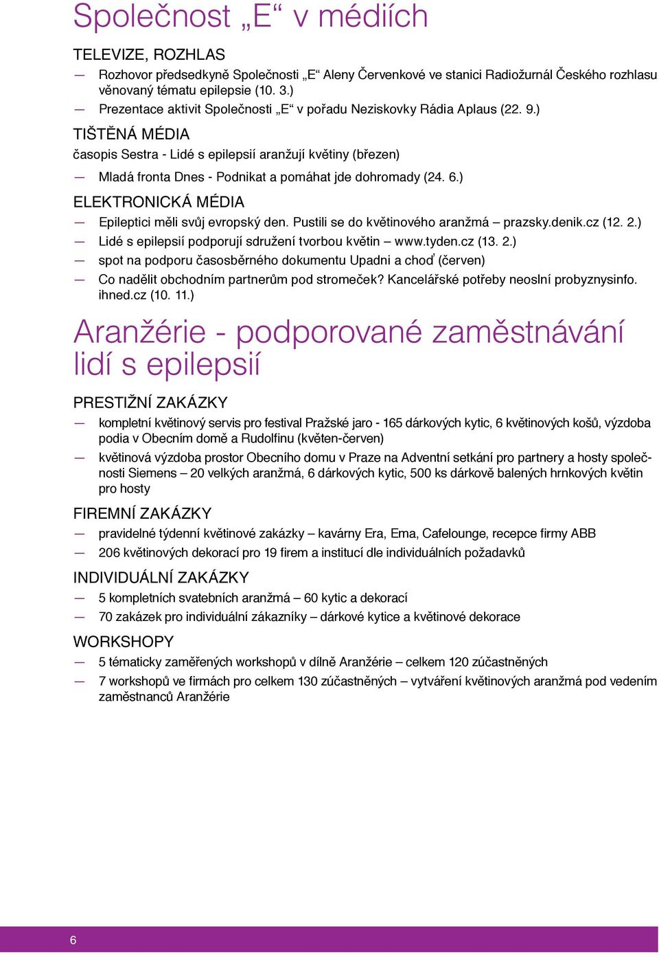 ) Tištěná média časopis Sestra - Lidé s epilepsií aranžují květiny (březen) Mladá fronta Dnes - Podnikat a pomáhat jde dohromady (24. 6.) Elektronická média Epileptici měli svůj evropský den.