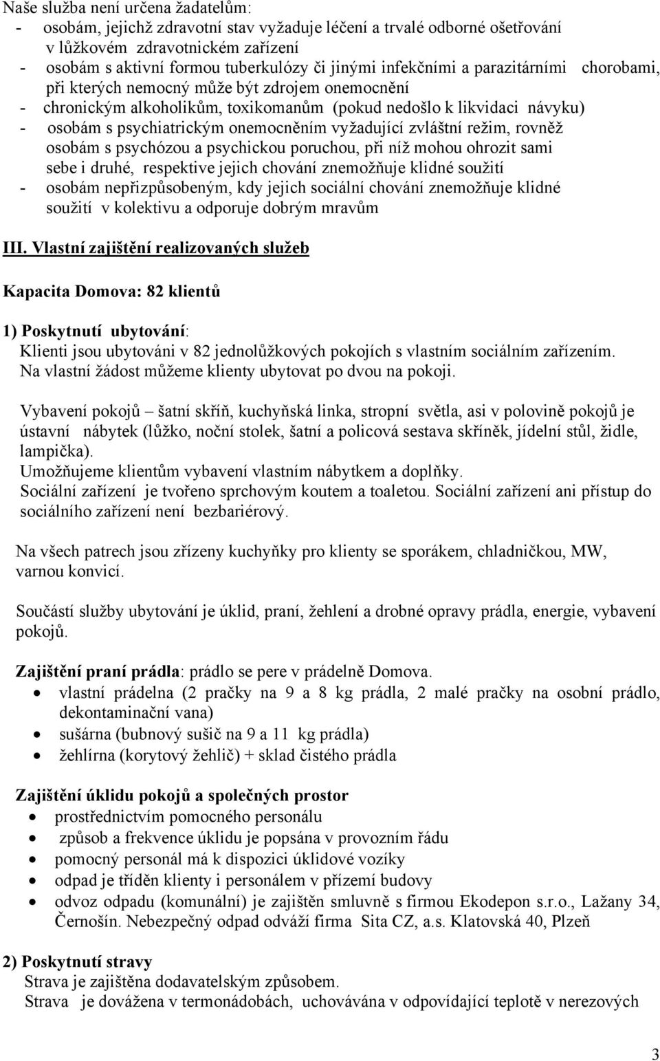 vyžadující zvláštní režim, rovněž osobám s psychózou a psychickou poruchou, při níž mohou ohrozit sami sebe i druhé, respektive jejich chování znemožňuje klidné soužití - osobám nepřizpůsobeným, kdy