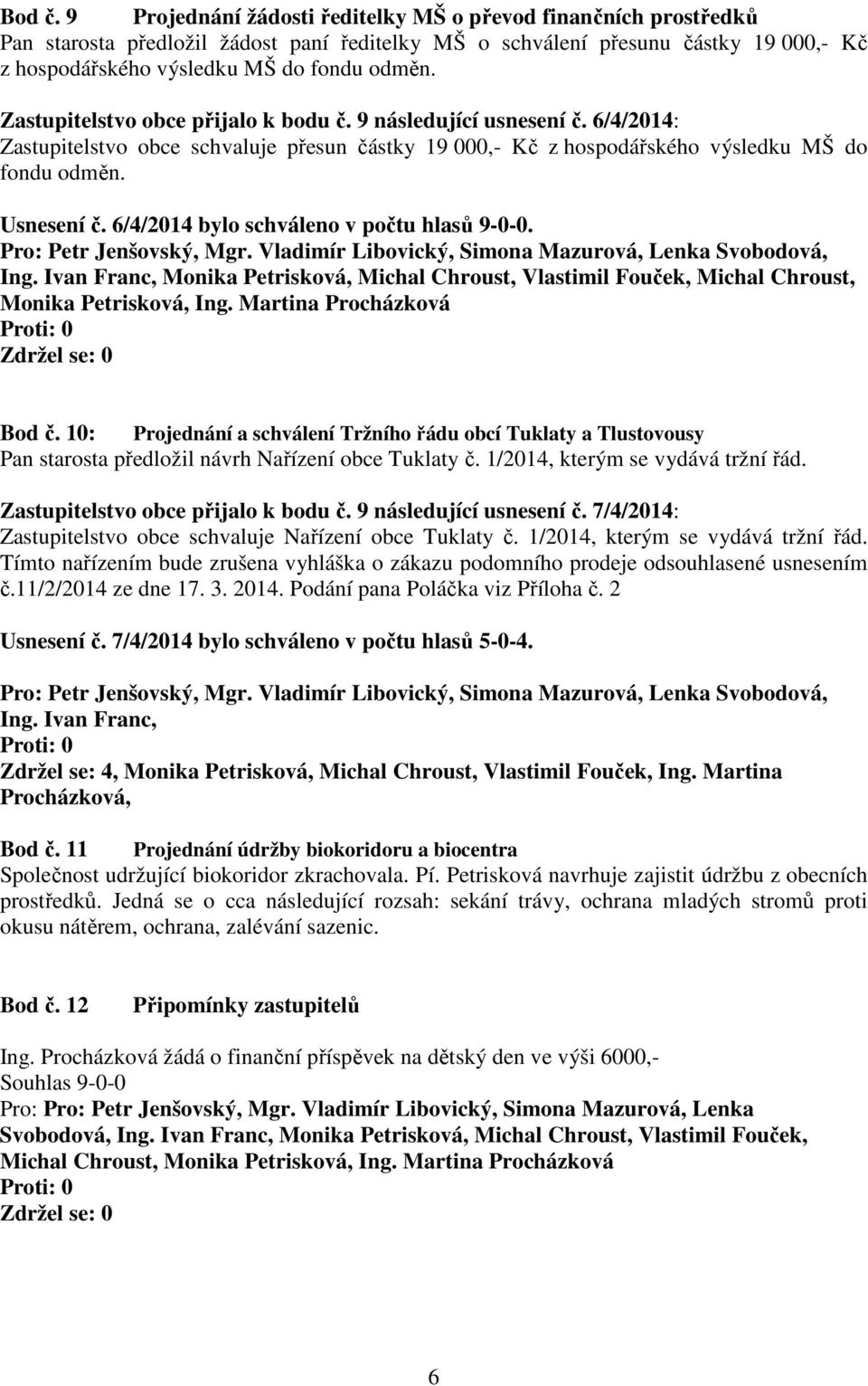 Zastupitelstvo obce přijalo k bodu č. 9 následující usnesení č. 6/4/2014: Zastupitelstvo obce schvaluje přesun částky 19 000,- Kč z hospodářského výsledku MŠ do fondu odměn. Usnesení č.