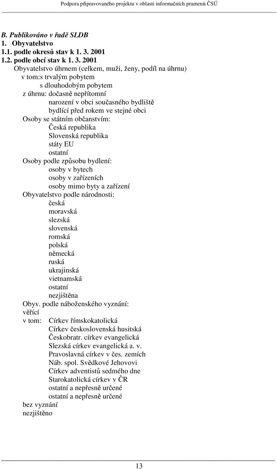 2001 Obyvatelstvo úhrnem (celkem,,, podíl na úhrnu) v tom:s trvalým pobytem s dlouhodobým pobytem z úhrnu: dočasně nepřítomní narození v obci současného bydliště bydlící před rokem ve stejné obci