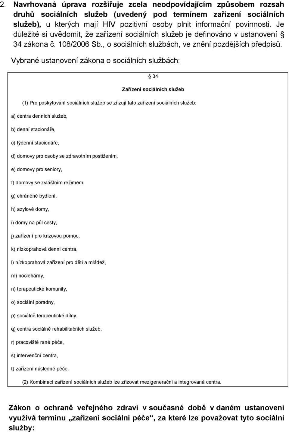 Vybrané ustanovení zákona o sociálních službách: 34 Zařízení sociálních služeb (1) Pro poskytování sociálních služeb se zřizují tato zařízení sociálních služeb: a) centra denních služeb, b) denní