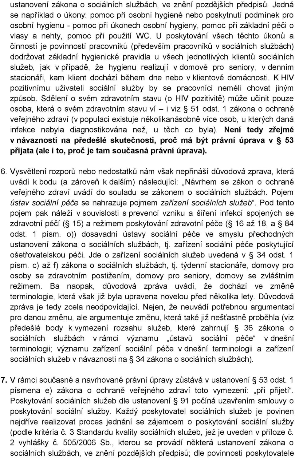 U poskytování všech těchto úkonů a činností je povinností pracovníků (především pracovníků v sociálních službách) dodržovat základní hygienické pravidla u všech jednotlivých klientů sociálních