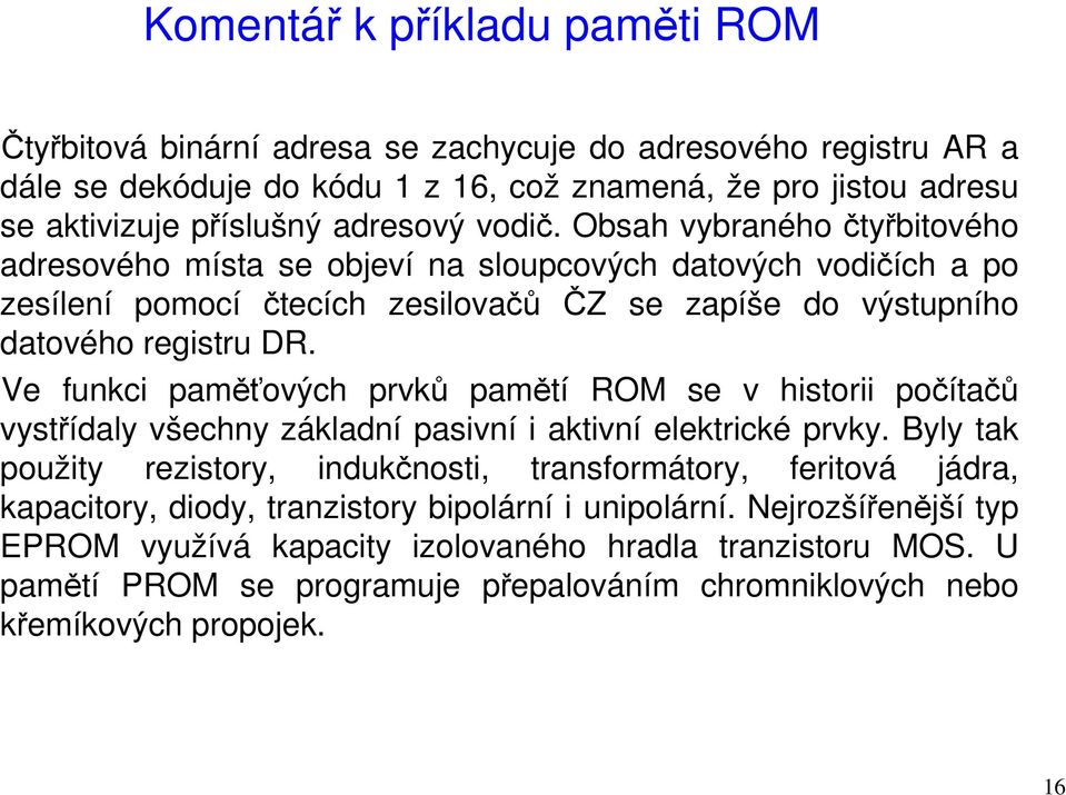 Ve funkci paměťových prvků pamětí ROM se v historii počítačů vystřídaly všechny základní pasivní i aktivní elektrické prvky.