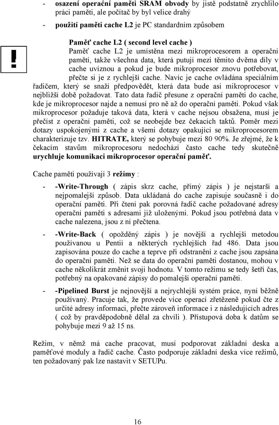 přečte si je z rychlejší cache. Navíc je cache ovládána speciálním řadičem, který se snaží předpovědět, která data bude asi mikroprocesor v nejbližší době požadovat.