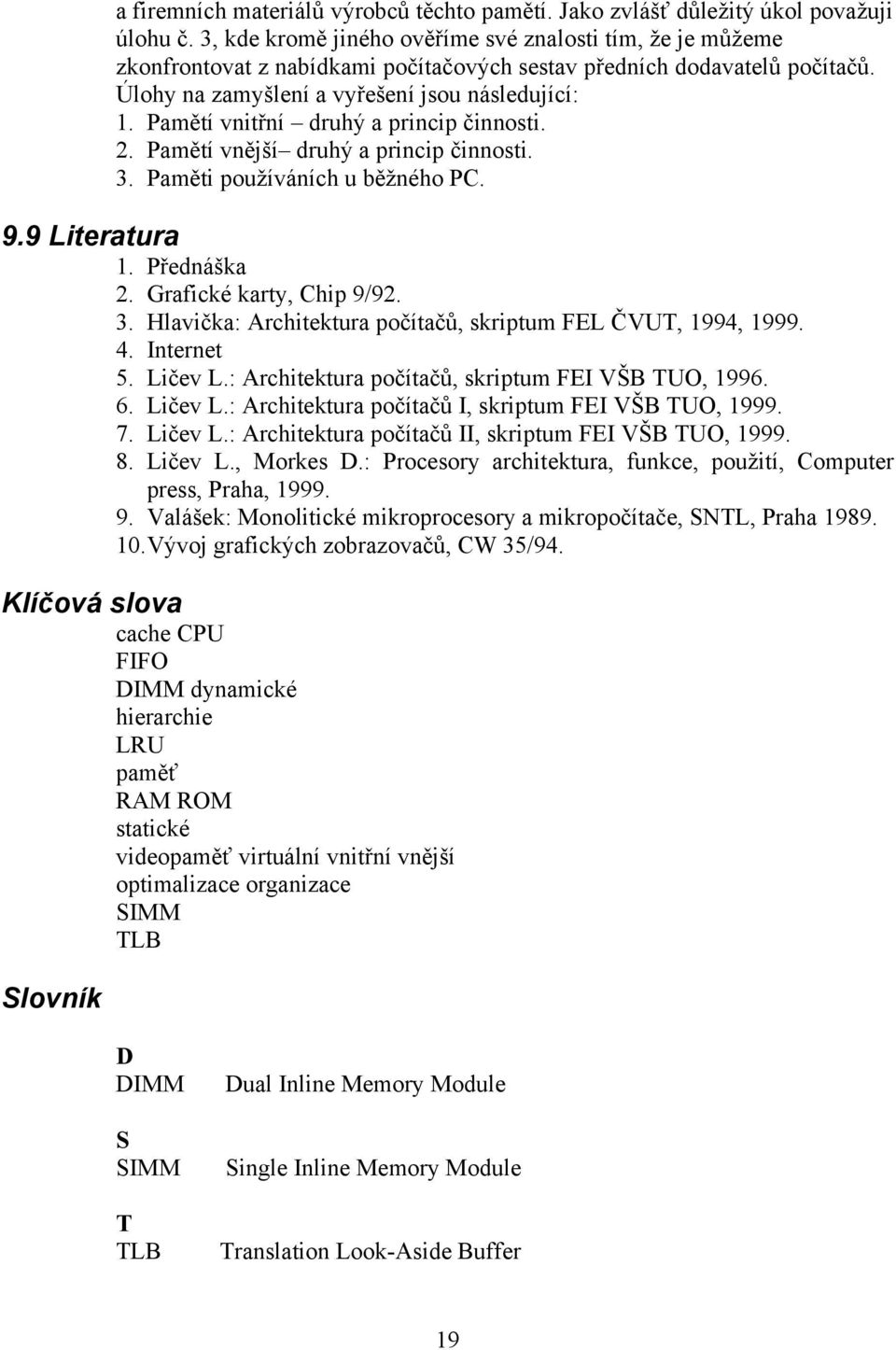 Pamětí vnitřní druhý a princip činnosti. 2. Pamětí vnější druhý a princip činnosti. 3. Paměti používáních u běžného PC. 9.9 Literatura 1. Přednáška 2. Grafické karty, Chip 9/92. 3. Hlavička: Architektura počítačů, skriptum FEL ČVUT, 1994, 1999.