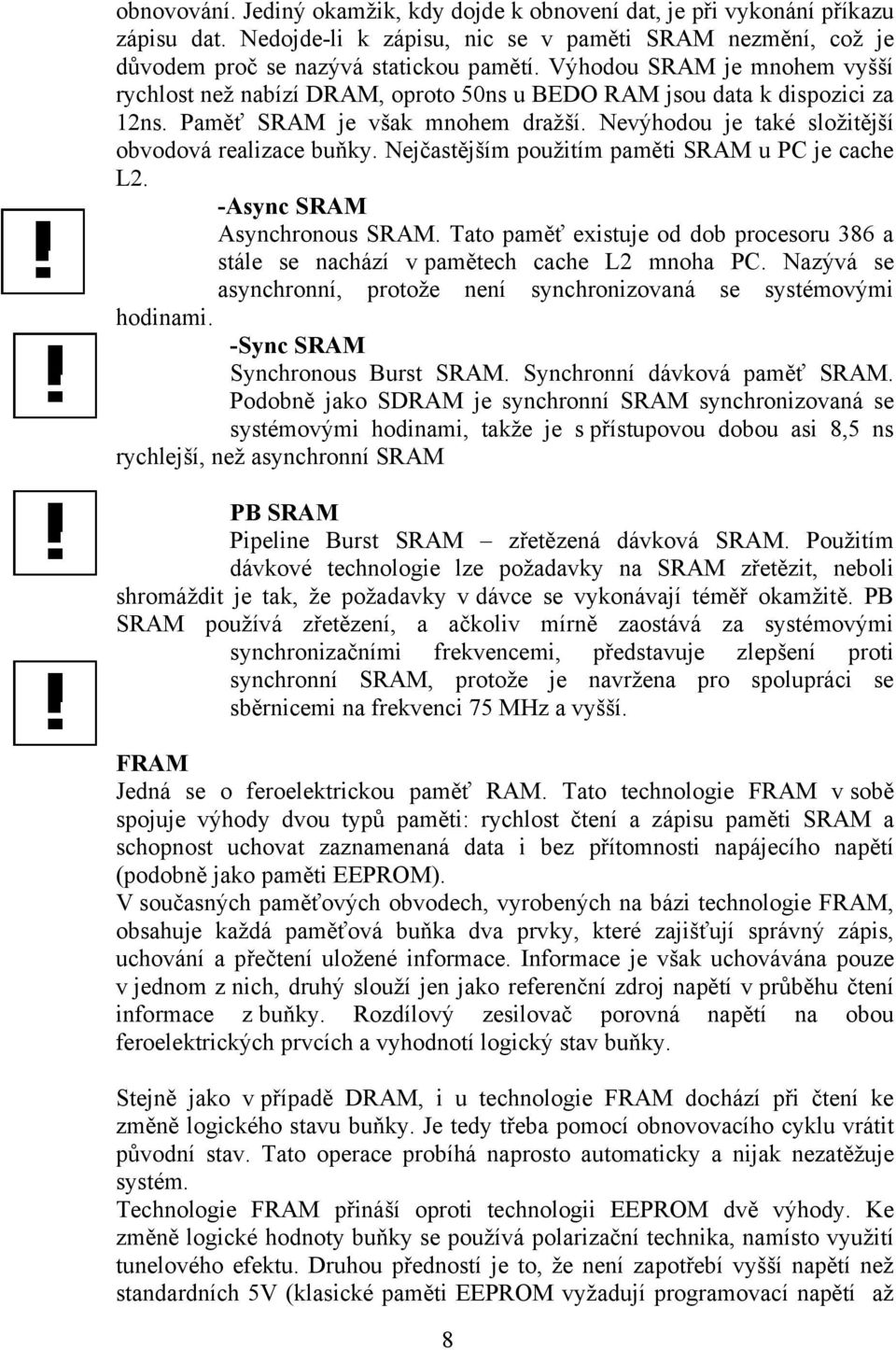 Nejčastějším použitím paměti SRAM u PC je cache L2. -Async SRAM Asynchronous SRAM. Tato paměť existuje od dob procesoru 386 a stále se nachází v pamětech cache L2 mnoha PC.