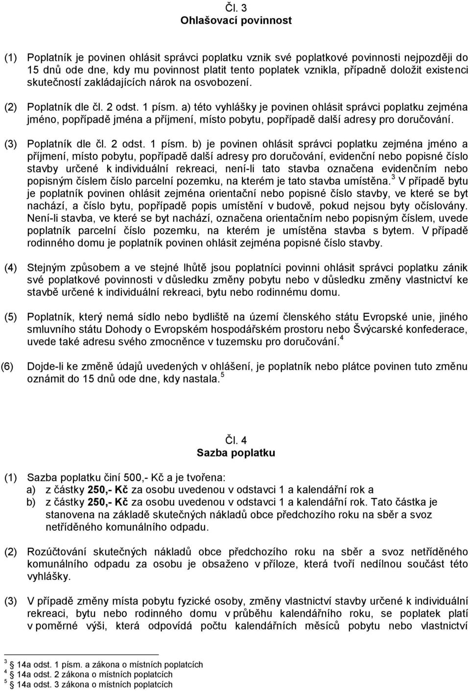 a) této vyhlášky je povinen ohlásit správci poplatku zejména jméno, popřípadě jména a příjmení, místo pobytu, popřípadě další adresy pro doručování. (3) Poplatník dle čl. 2 odst. 1 písm.
