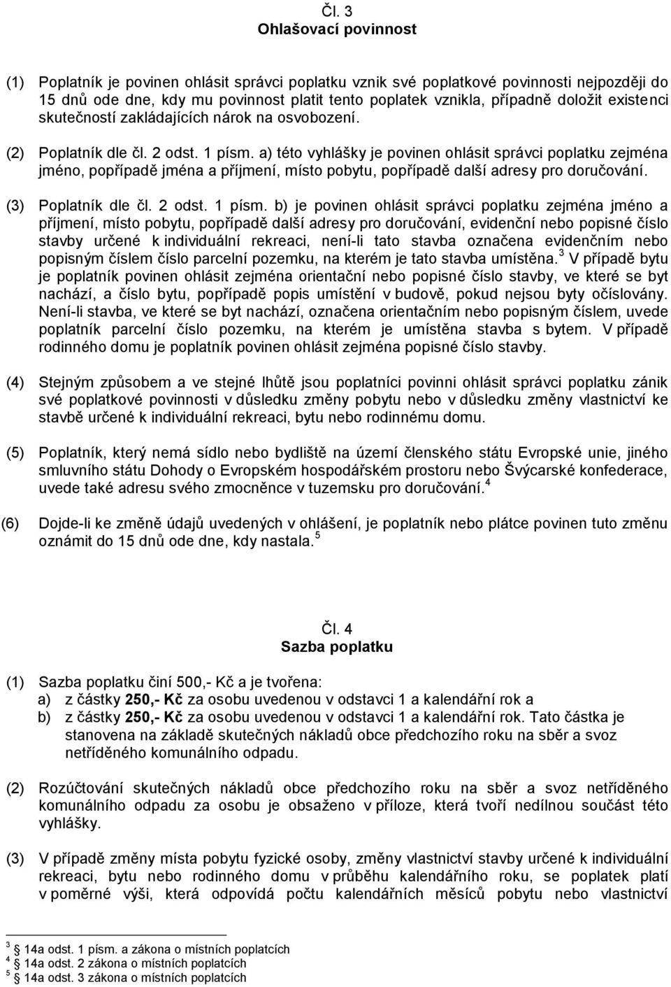 a) této vyhlášky je povinen ohlásit správci poplatku zejména jméno, popřípadě jména a příjmení, místo pobytu, popřípadě další adresy pro doručování. (3) Poplatník dle čl. 2 odst. 1 písm.