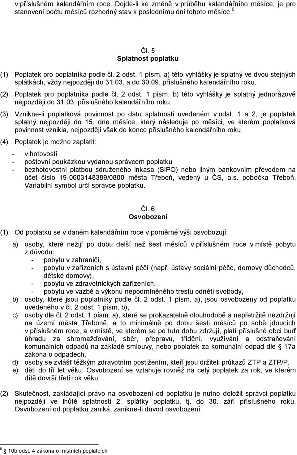 (2) Poplatek pro poplatníka podle čl. 2 odst. 1 písm. b) této vyhlášky je splatný jednorázově nejpozději do 31.03. příslušného kalendářního roku.