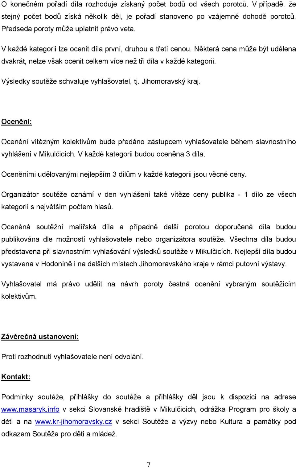 Některá cena může být udělena dvakrát, nelze však ocenit celkem více než tři díla v každé kategorii. Výsledky soutěže schvaluje vyhlašovatel, tj. Jihomoravský kraj.