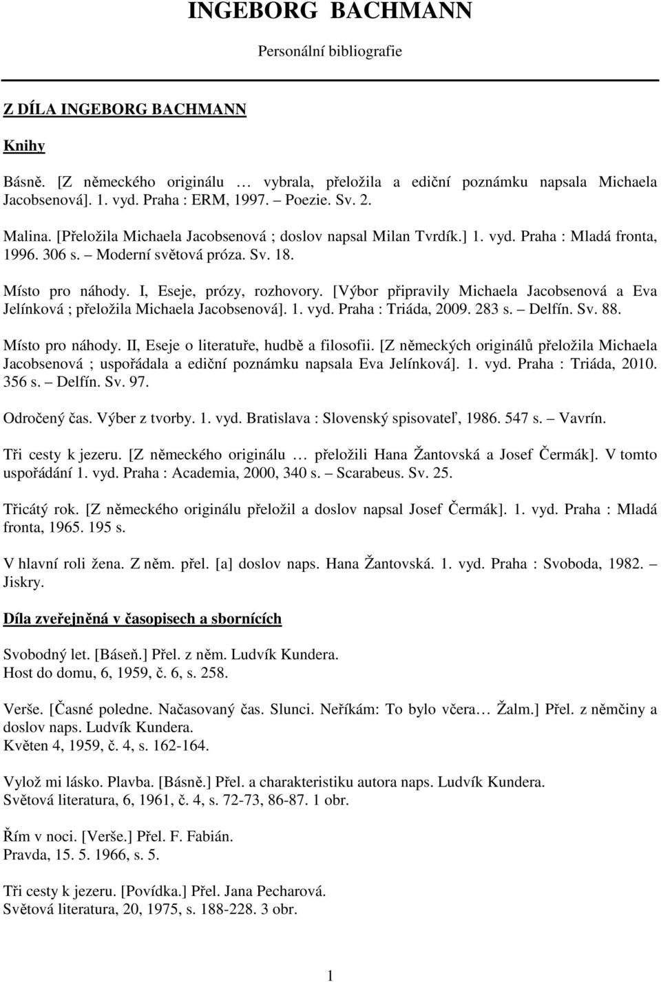 I, Eseje, prózy, rozhovory. [Výbor připravily Michaela Jacobsenová a Eva Jelínková ; přeložila Michaela Jacobsenová]. 1. vyd. Praha : Triáda, 2009. 283 s. Delfín. Sv. 88. Místo pro náhody.