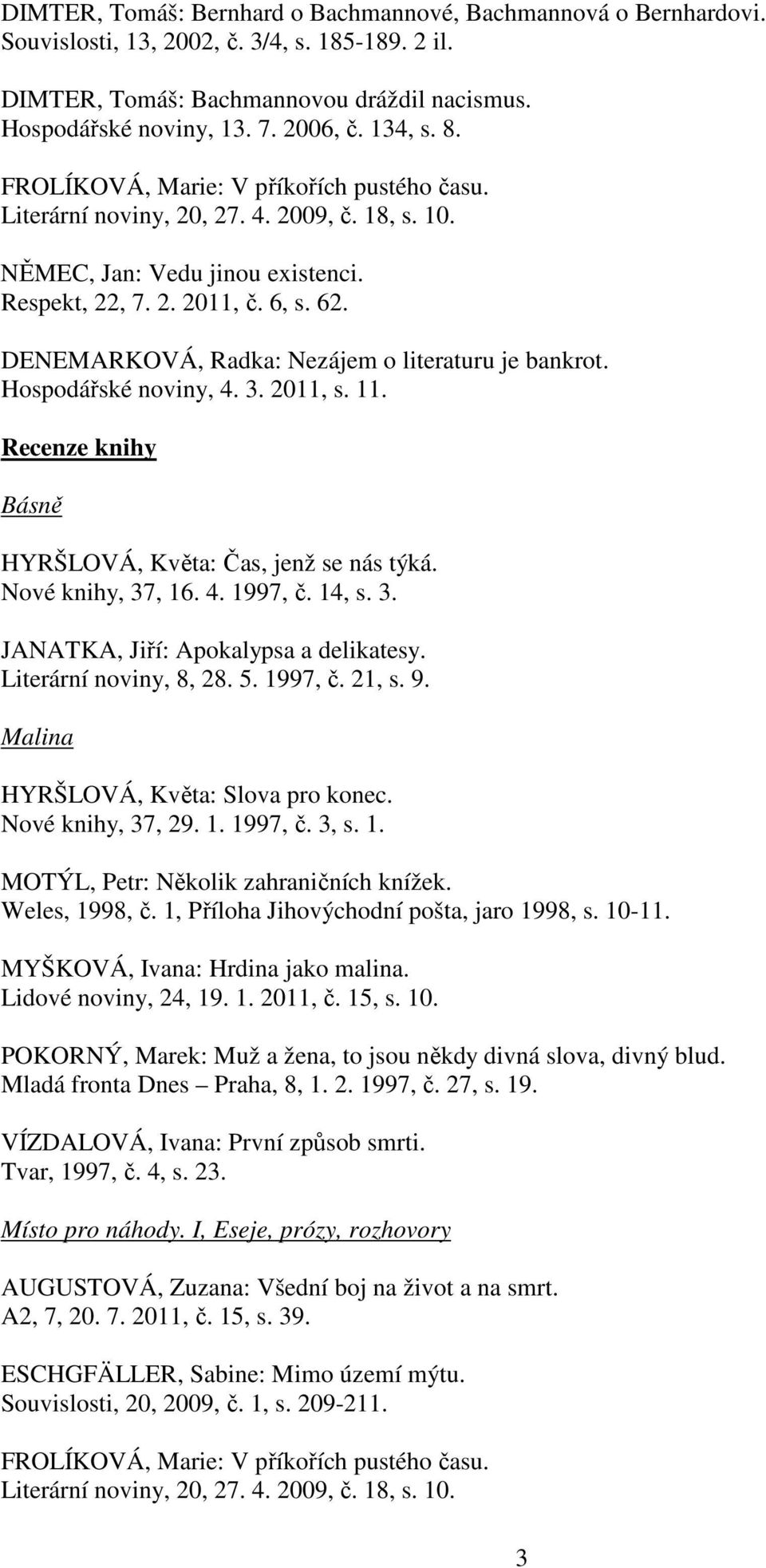 DENEMARKOVÁ, Radka: Nezájem o literaturu je bankrot. Hospodářské noviny, 4. 3. 2011, s. 11. Recenze knihy Básně HYRŠLOVÁ, Květa: Čas, jenž se nás týká. Nové knihy, 37, 16. 4. 1997, č. 14, s. 3. JANATKA, Jiří: Apokalypsa a delikatesy.