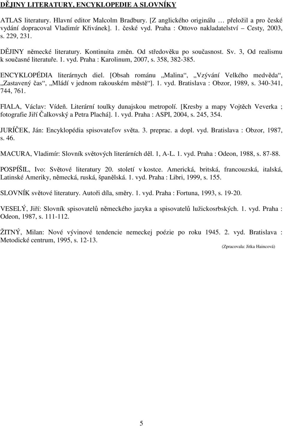 ENCYKLOPÉDIA literárnych diel. [Obsah románu Malina, Vzývání Velkého medvěda, Zastavený čas, Mládí v jednom rakouském městě ]. 1. vyd. Bratislava : Obzor, 1989, s. 340-341, 744, 761.