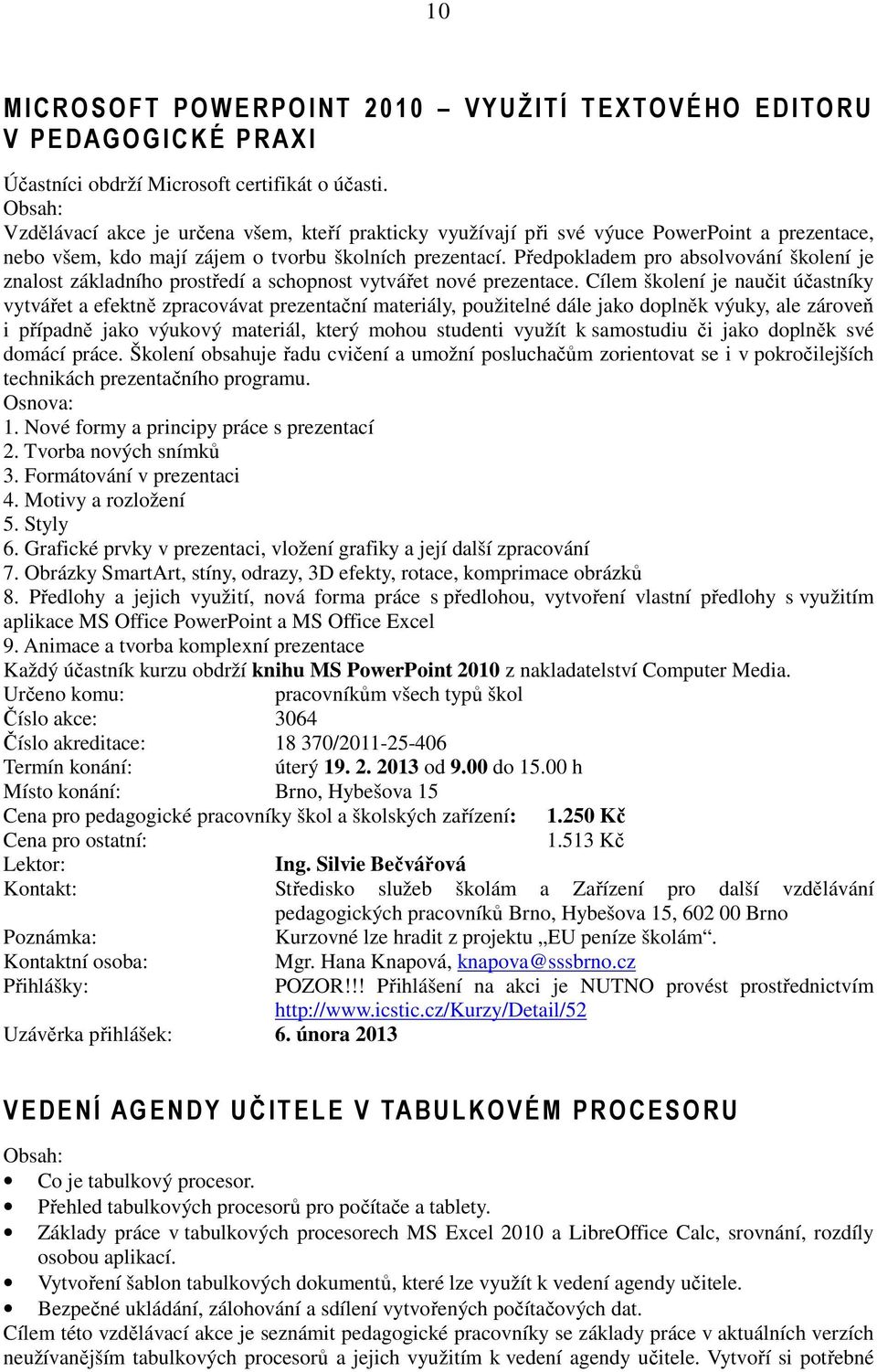 Předpokladem pro absolvování školení je znalost základního prostředí a schopnost vytvářet nové prezentace.