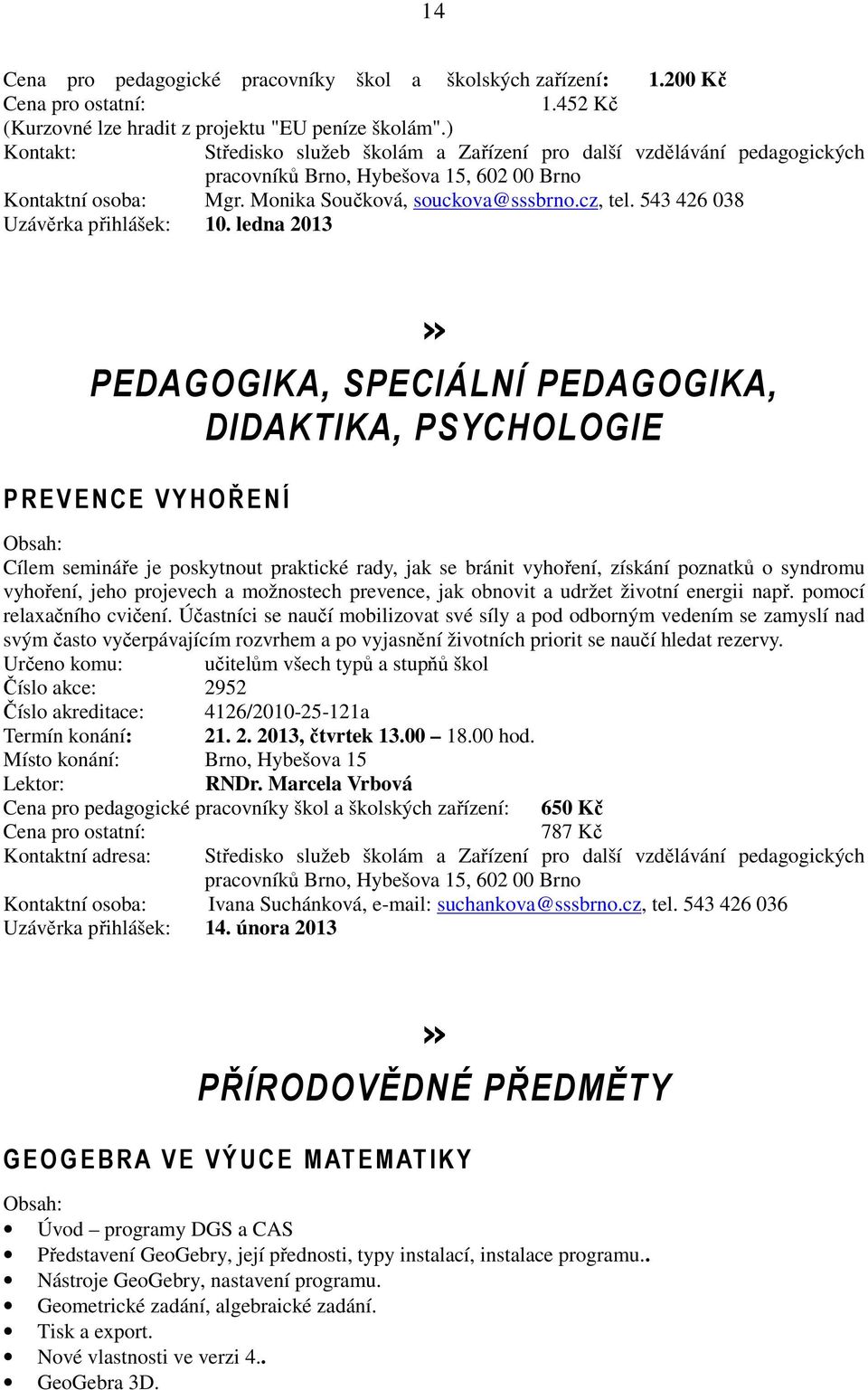 ledna 2013» PEDAGOGIKA, SPECIÁLNÍ PEDAGOGIKA, DIDAKTIKA, PSYCHOLOGIE PREVENCE VYHOŘENÍ Cílem semináře je poskytnout praktické rady, jak se bránit vyhoření, získání poznatků o syndromu vyhoření, jeho