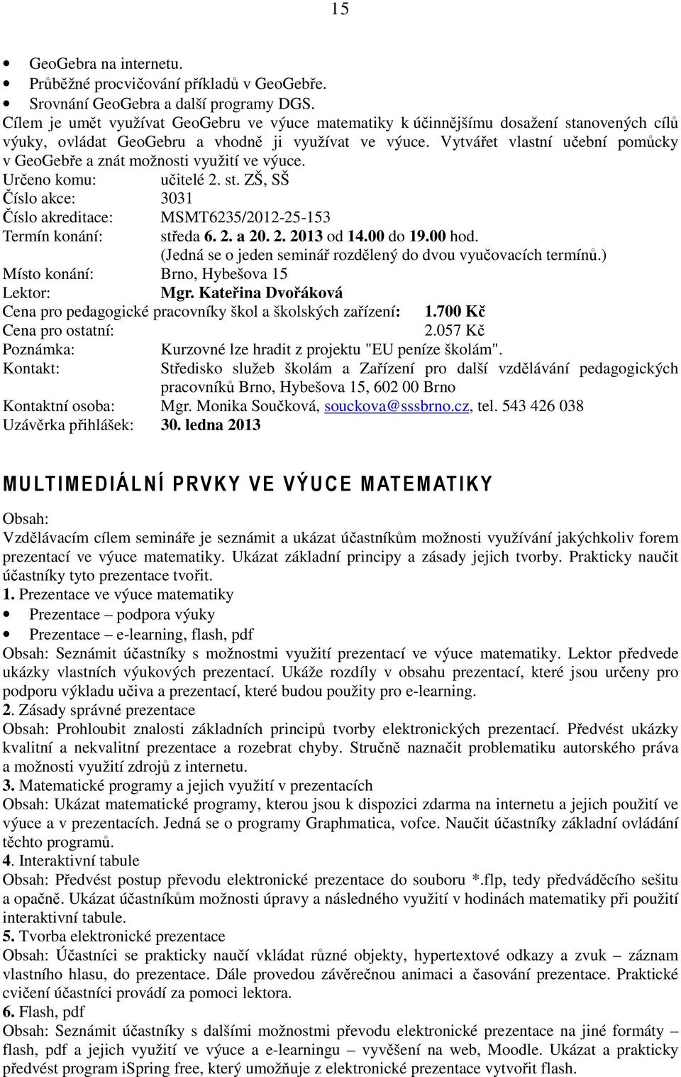 Vytvářet vlastní učební pomůcky v GeoGebře a znát možnosti využití ve výuce. Určeno komu: učitelé 2. st. ZŠ, SŠ Číslo akce: 3031 Číslo akreditace: Termín konání: MSMT6235/2012-25-153 středa 6. 2. a 20.