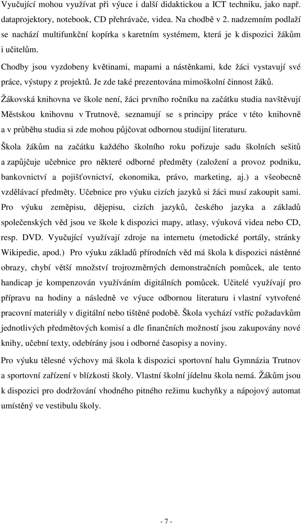 Chodby jsou vyzdobeny květinami, mapami a nástěnkami, kde žáci vystavují své práce, výstupy z projektů. Je zde také prezentována mimoškolní činnost žáků.