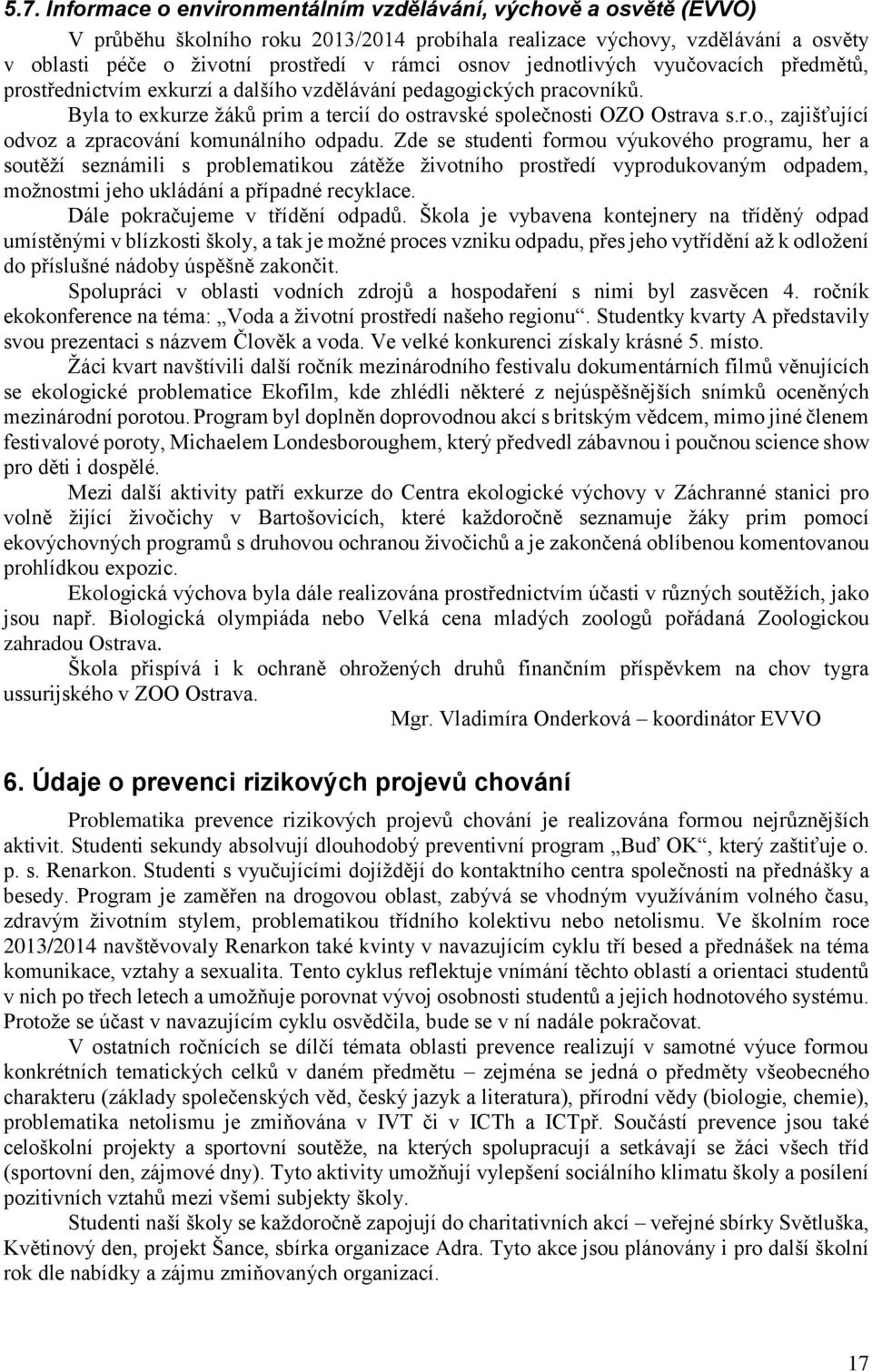 Zde se studenti formou výukového programu, her a soutěží seznámili s problematikou zátěže životního prostředí vyprodukovaným odpadem, možnostmi jeho ukládání a případné recyklace.