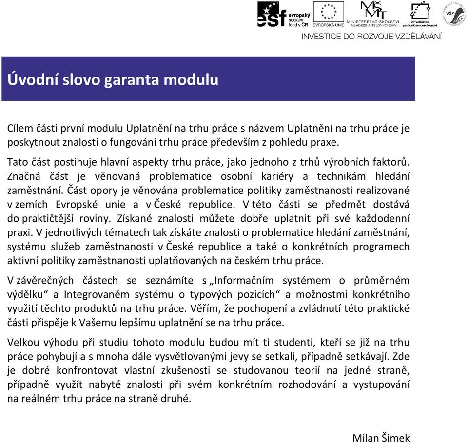 Část opory je věnována problematice politiky zaměstnanosti realizované v zemích Evropské unie a v České republice. V této části se předmět dostává do praktičtější roviny.