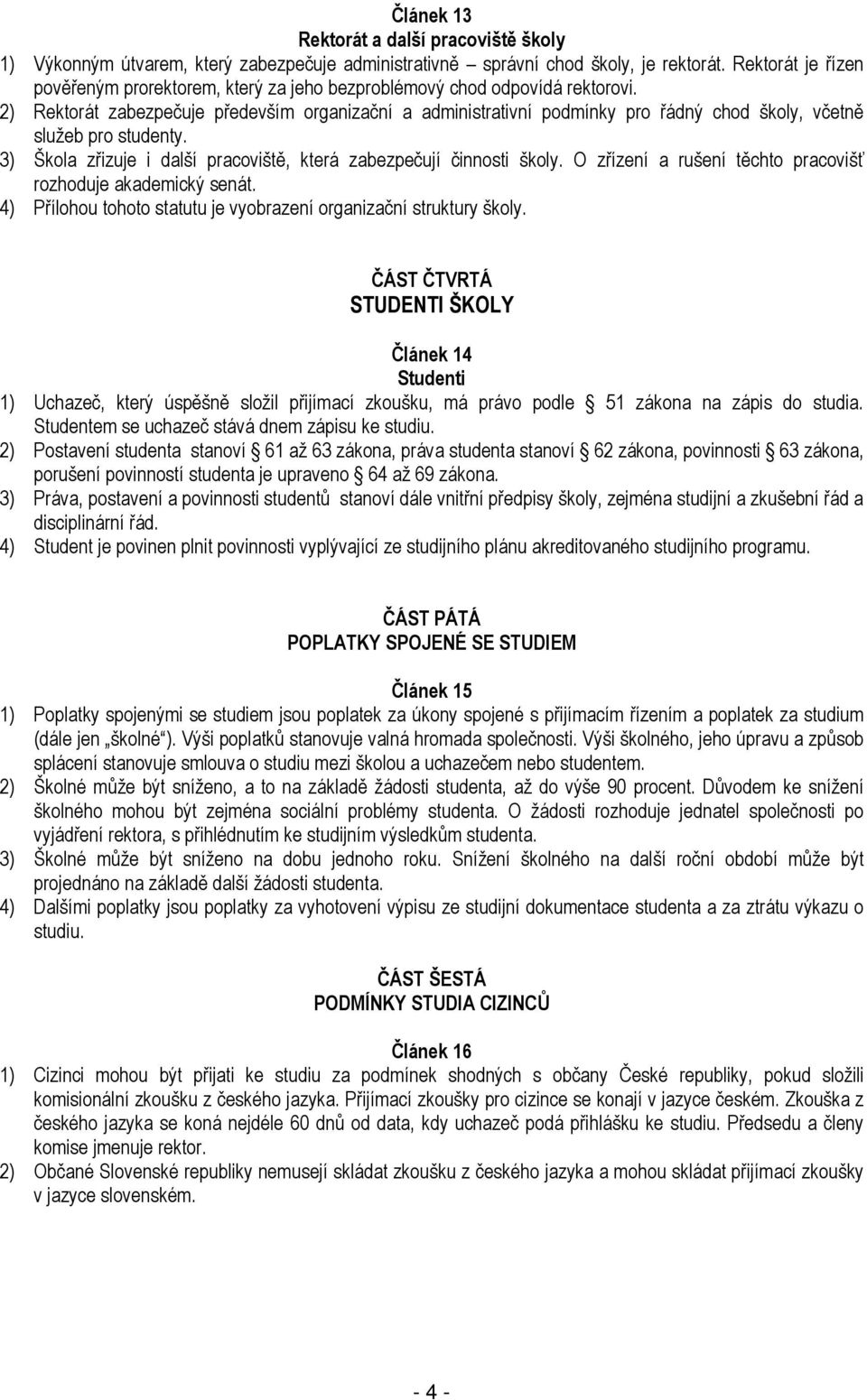 2) Rektorát zabezpečuje především organizační a administrativní podmínky pro řádný chod školy, včetně služeb pro studenty. 3) Škola zřizuje i další pracoviště, která zabezpečují činnosti školy.