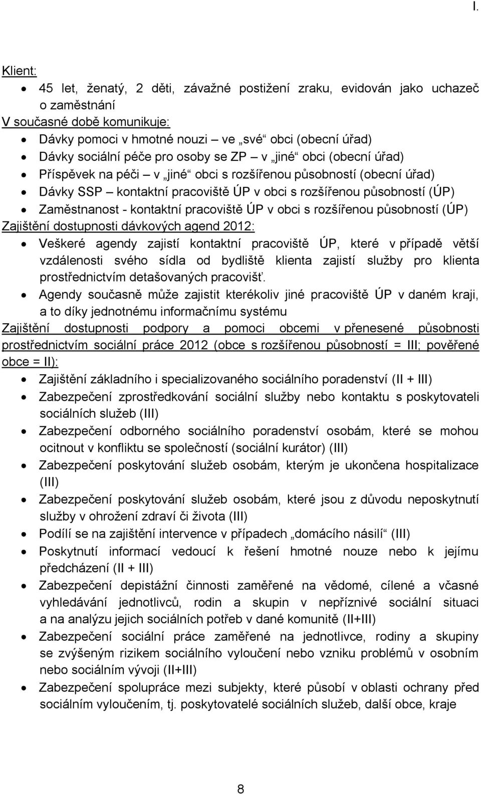 kontaktní pracoviště ÚP v obci s rozšířenou působností (ÚP) Zajištění dostupnosti dávkových agend 2012: Veškeré agendy zajistí kontaktní pracoviště ÚP, které v případě větší vzdálenosti svého sídla