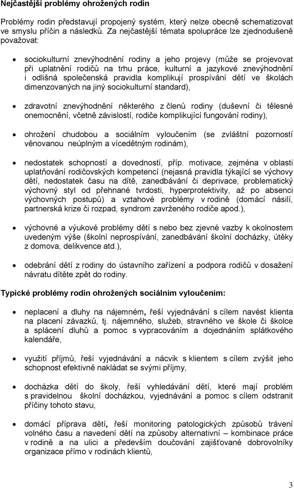 i odlišná společenská pravidla komplikují prospívání dětí ve školách dimenzovaných na jiný sociokulturní standard), zdravotní znevýhodnění některého z členů rodiny (duševní či tělesné onemocnění,