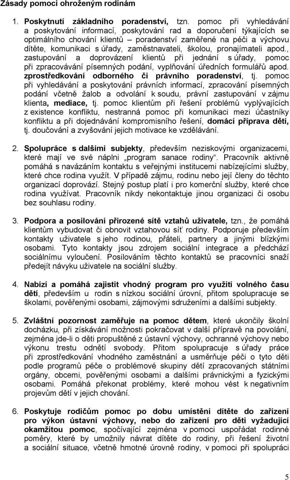 zaměstnavateli, školou, pronajímateli apod., zastupování a doprovázení klientů při jednání s úřady, pomoc při zpracovávání písemných podání, vyplňování úředních formulářů apod.