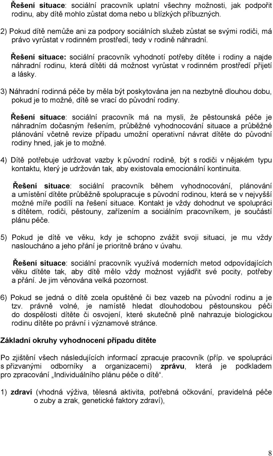 Řešení situace: sociální pracovník vyhodnotí potřeby dítěte i rodiny a najde náhradní rodinu, která dítěti dá možnost vyrůstat v rodinném prostředí přijetí a lásky.