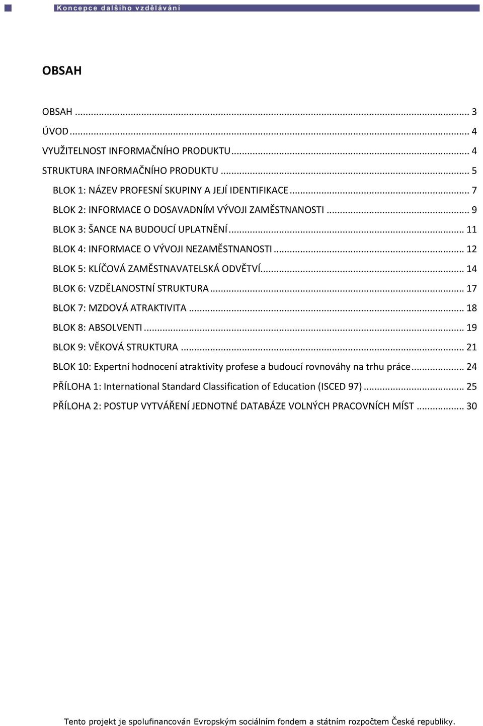 .. 12 BLOK 5: KLÍČOVÁ ZAMĚSTNAVATELSKÁ ODVĚTVÍ... 14 BLOK 6: VZDĚLANOSTNÍ STRUKTURA... 17 BLOK 7: MZDOVÁ ATRAKTIVITA... 18 BLOK 8: ABSOLVENTI... 19 BLOK 9: VĚKOVÁ STRUKTURA.