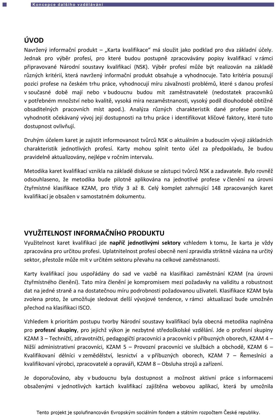 Výběr profesí může být realizován na základě různých kritérií, která navržený informační produkt obsahuje a vyhodnocuje.
