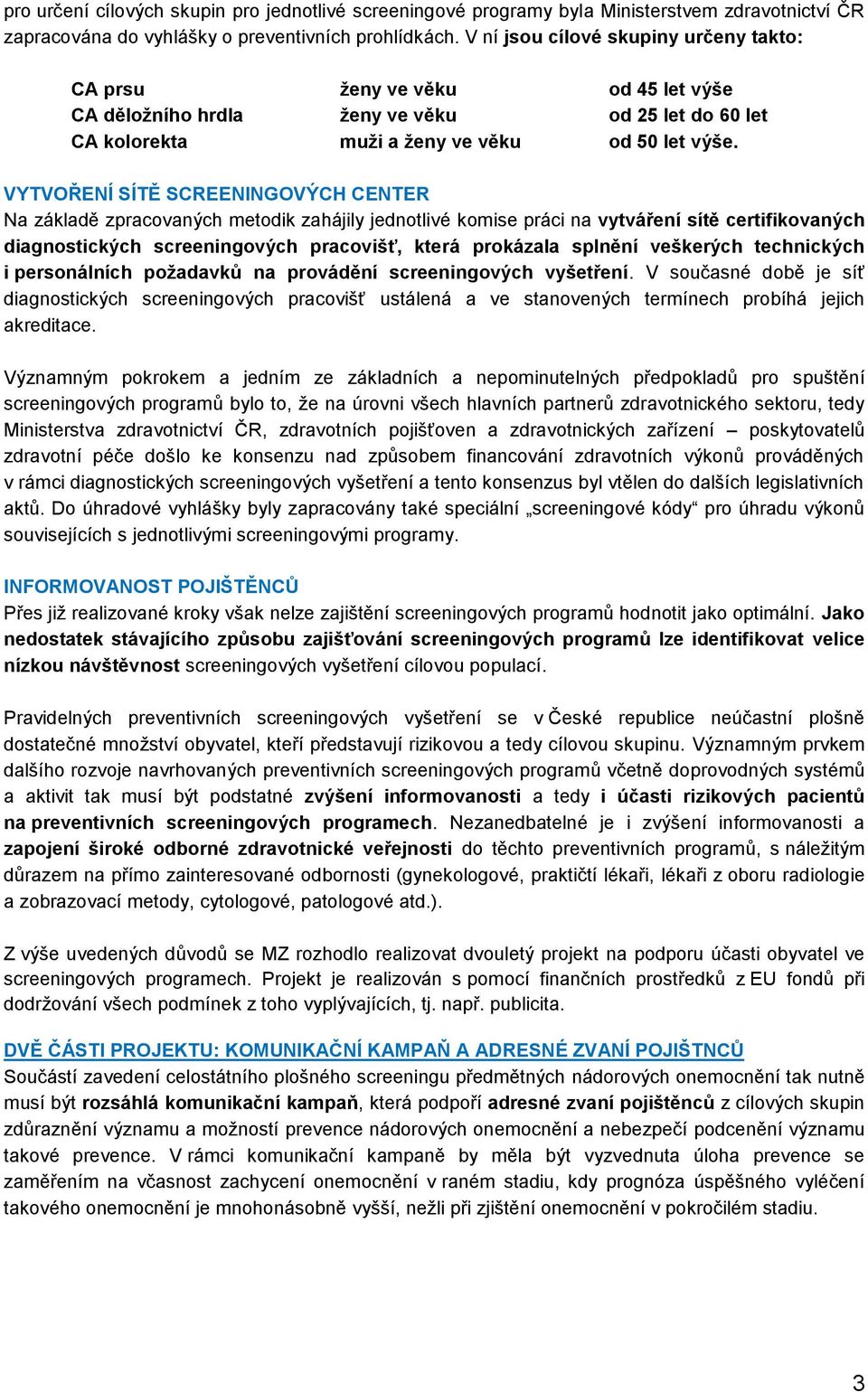 VYTVOŘENÍ SÍTĚ SCREENINGOVÝCH CENTER Na základě zpracovaných metodik zahájily jednotlivé komise práci na vytváření sítě certifikovaných diagnostických screeningových pracovišť, která prokázala