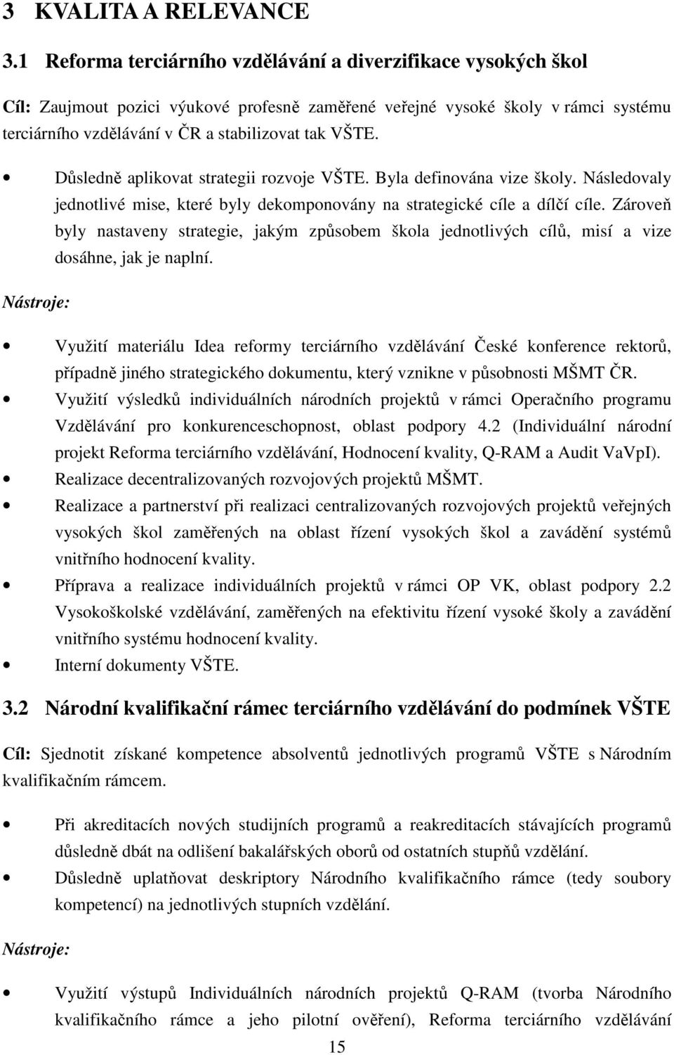 Důsledně aplikovat strategii rozvoje VŠTE. Byla definována vize školy. Následovaly jednotlivé mise, které byly dekomponovány na strategické cíle a dílčí cíle.