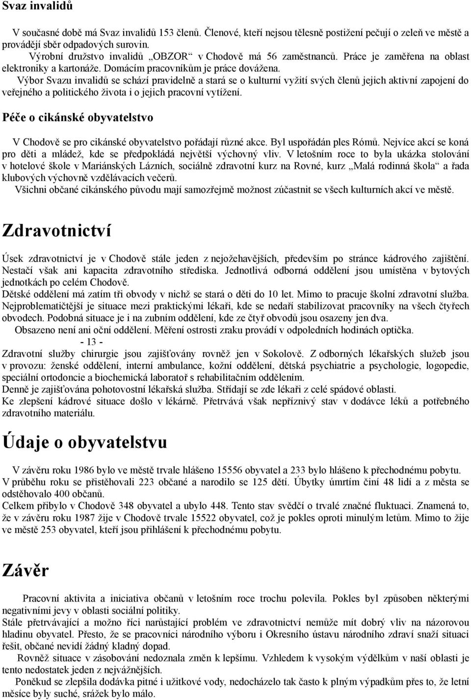 Výbor Svazu invalidů se schází pravidelně a stará se o kulturní vyžití svých členů jejich aktivní zapojení do veřejného a politického života i o jejich pracovní vytížení.