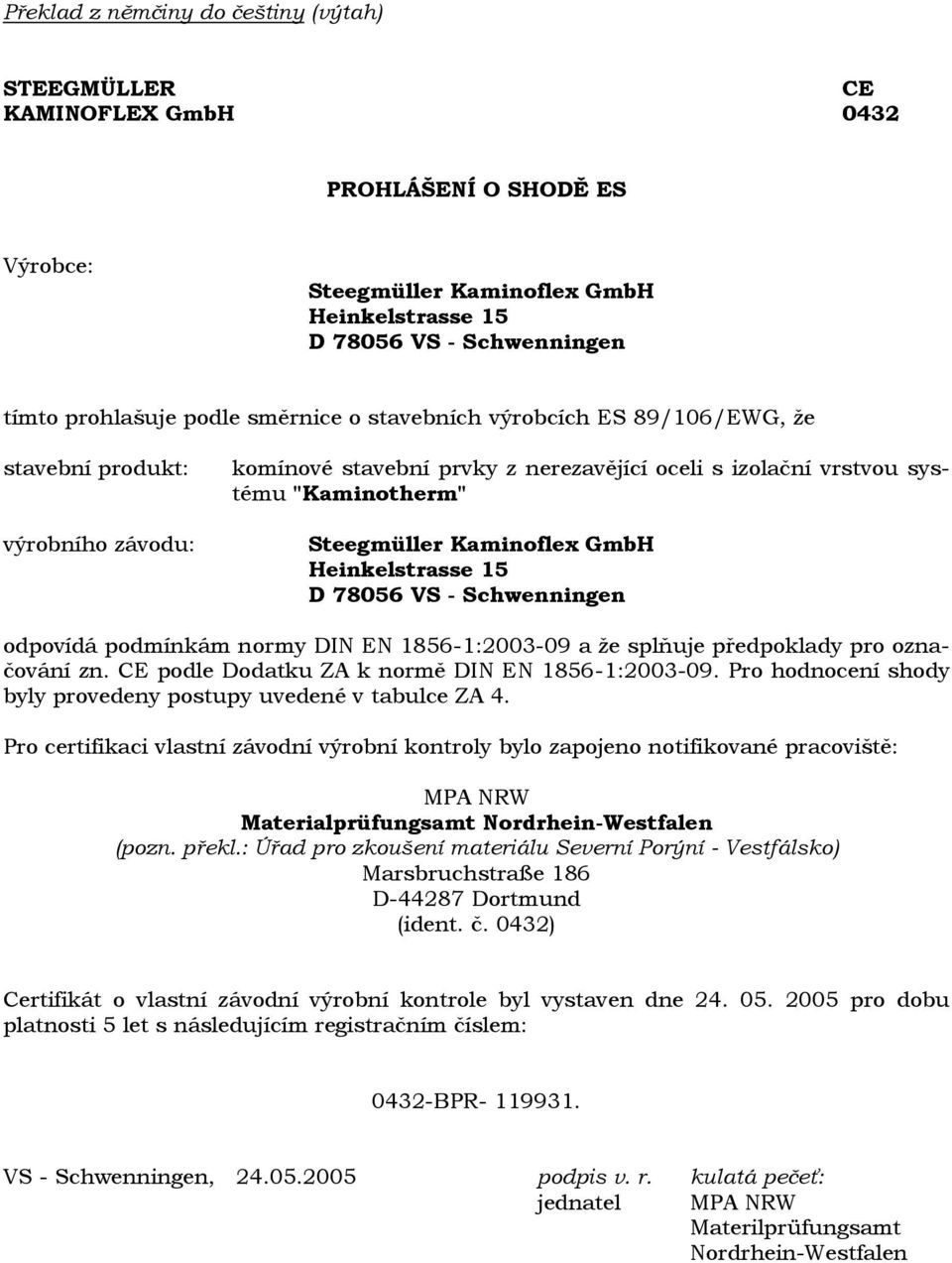 CE podle Dodatku ZA k normě DIN EN 1856-1:2003-09. Pro hodnocení shody byly provedeny postupy uvedené v tabulce ZA 4.