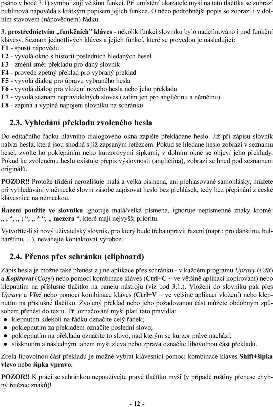 Seznam jednotlivých kláves a jejich funkcí, které se provedou je následující: F1 - spustí nápovìdu F2 - vyvolá okno s historií posledních hledaných hesel F3 - zmìní smìr pøekladu pro daný slovník F4