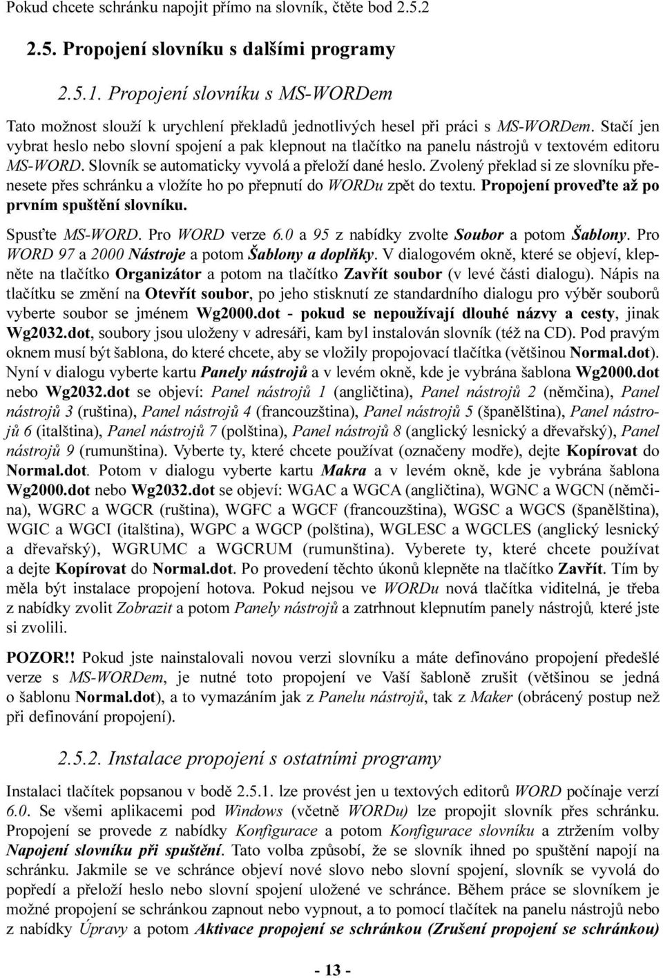 Staèí jen vybrat heslo nebo slovní spojení a pak klepnout na tlaèítko na panelu nástrojù v textovém editoru MS-WORD. Slovník se automaticky vyvolá a pøeloží dané heslo.