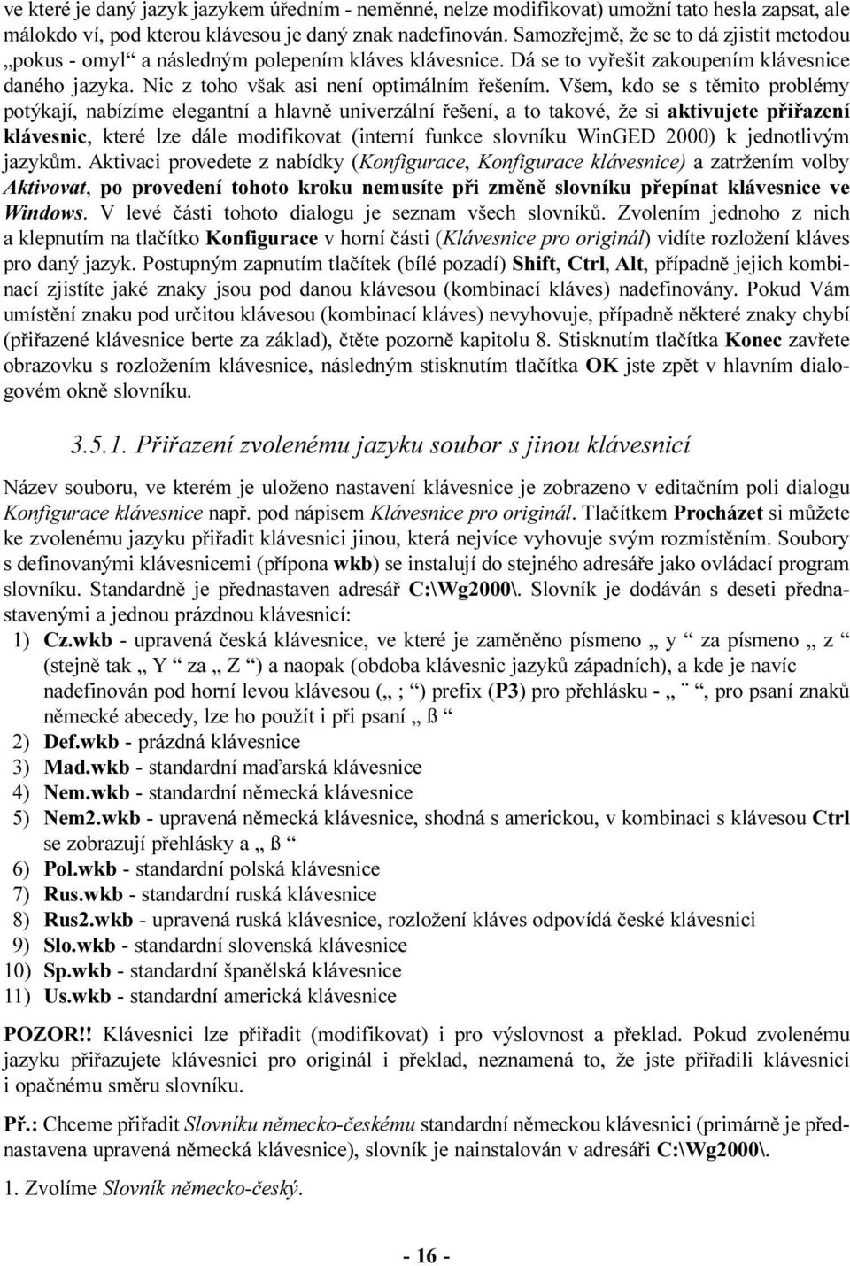 Všem, kdo se s tìmito problémy potýkají, nabízíme elegantní a hlavnì univerzální øešení, a to takové, že si aktivujete pøiøazení klávesnic, které lze dále modifikovat (interní funkce slovníku WinGED