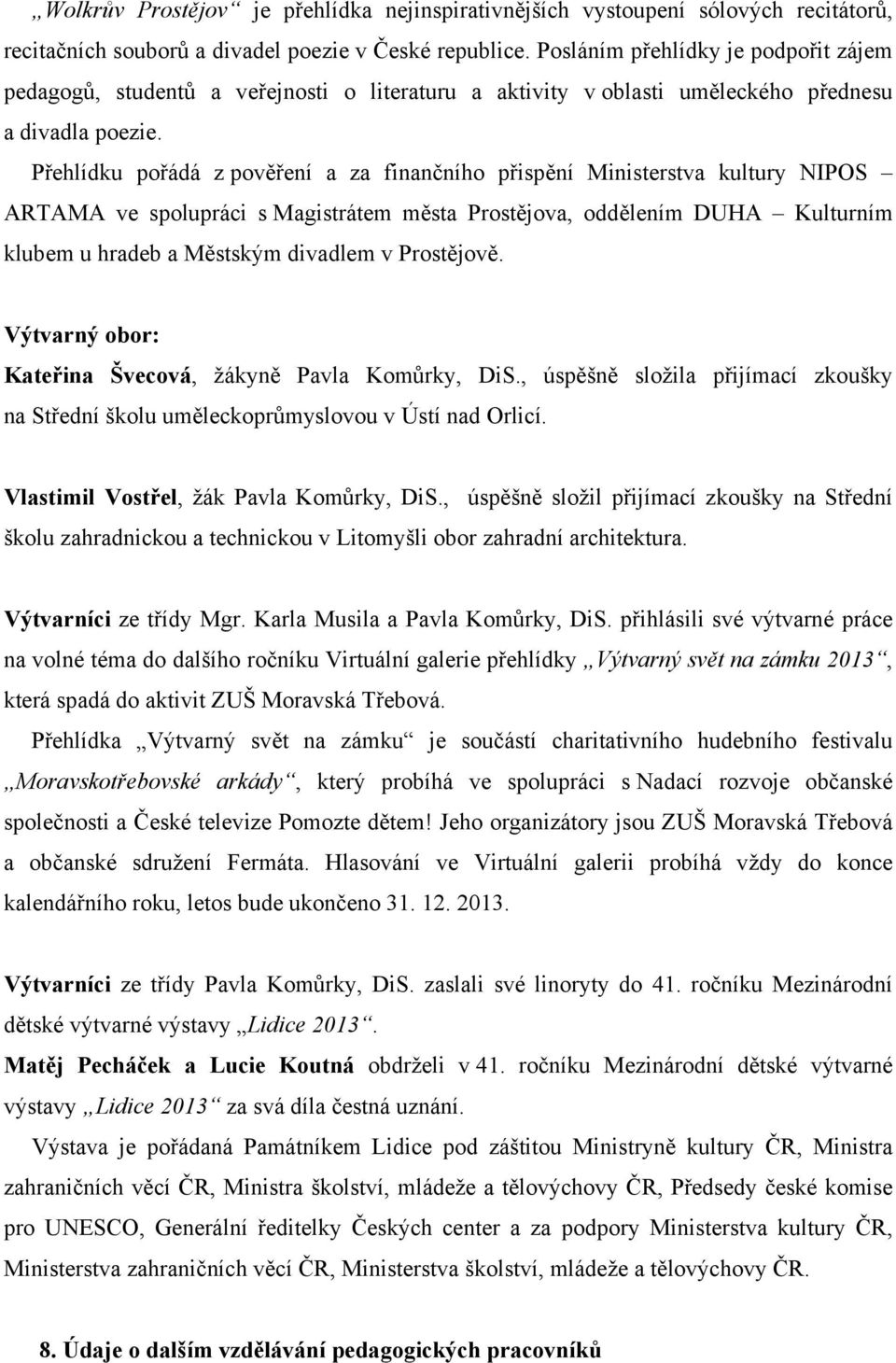 Přehlídku pořádá z pověření a za finančního přispění Ministerstva kultury NIPOS ARTAMA ve spolupráci s Magistrátem města Prostějova, oddělením DUHA Kulturním klubem u hradeb a Městským divadlem v