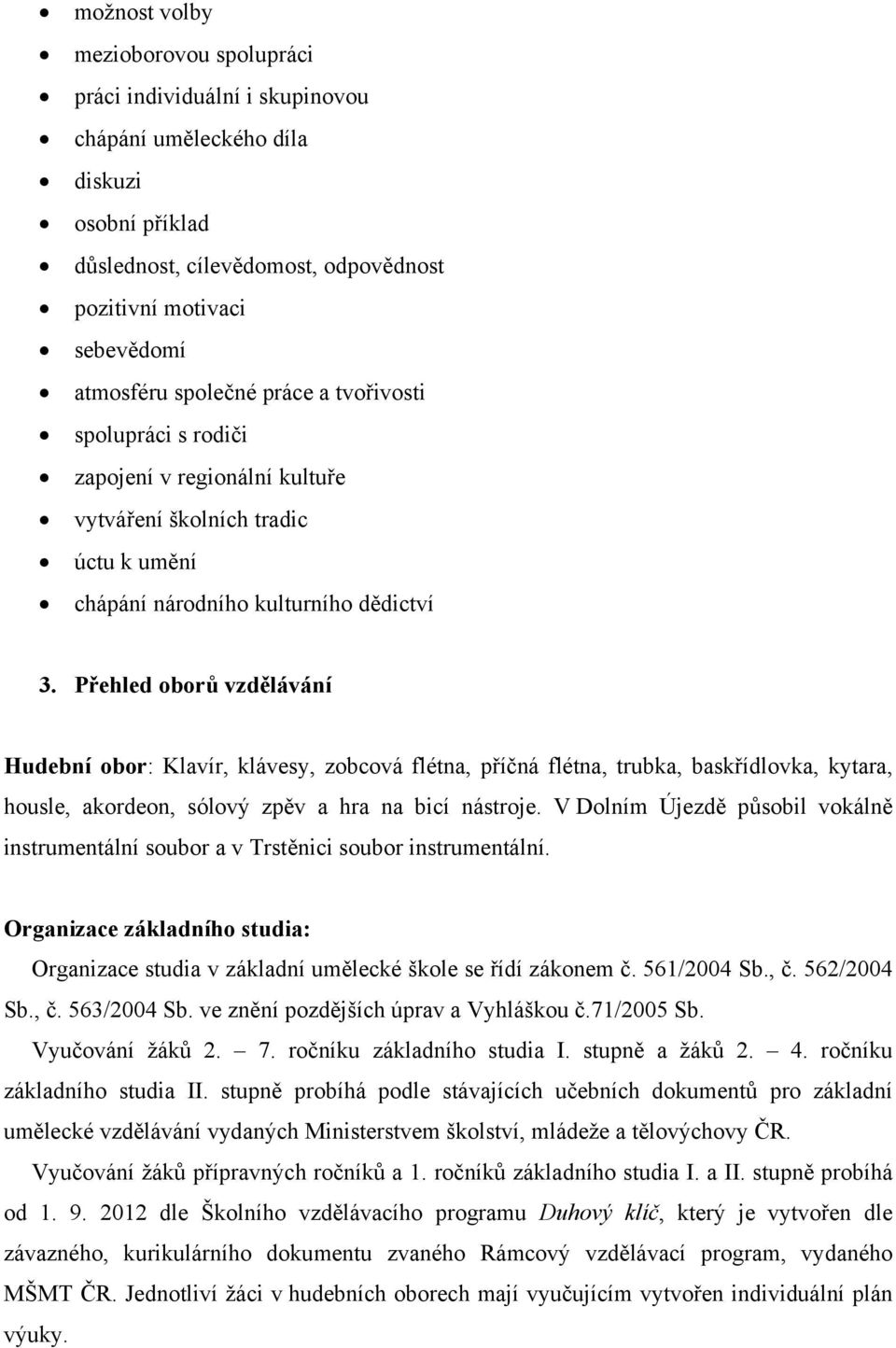 Přehled oborů vzdělávání Hudební obor: Klavír, klávesy, zobcová flétna, příčná flétna, trubka, baskřídlovka, kytara, housle, akordeon, sólový zpěv a hra na bicí nástroje.