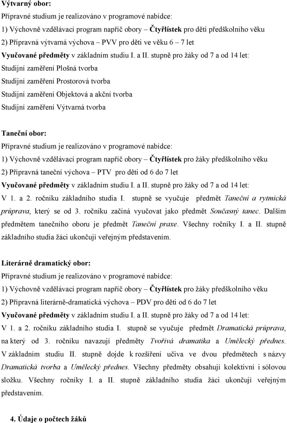 stupně pro žáky od 7 a od 14 let: Studijní zaměření Plošná tvorba Studijní zaměření Prostorová tvorba Studijní zaměření Objektová a akční tvorba Studijní zaměření Výtvarná tvorba Taneční obor: