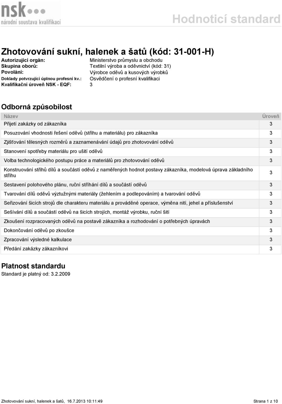 : Osvědčení o profesní kvalifikaci Kvalifikační úroveň NSK - EQF: 3 Odborná způsobilost Název Přijetí zakázky od zákazníka 3 Posuzování vhodnosti řešení oděvů (střihu a materiálu) pro zákazníka 3