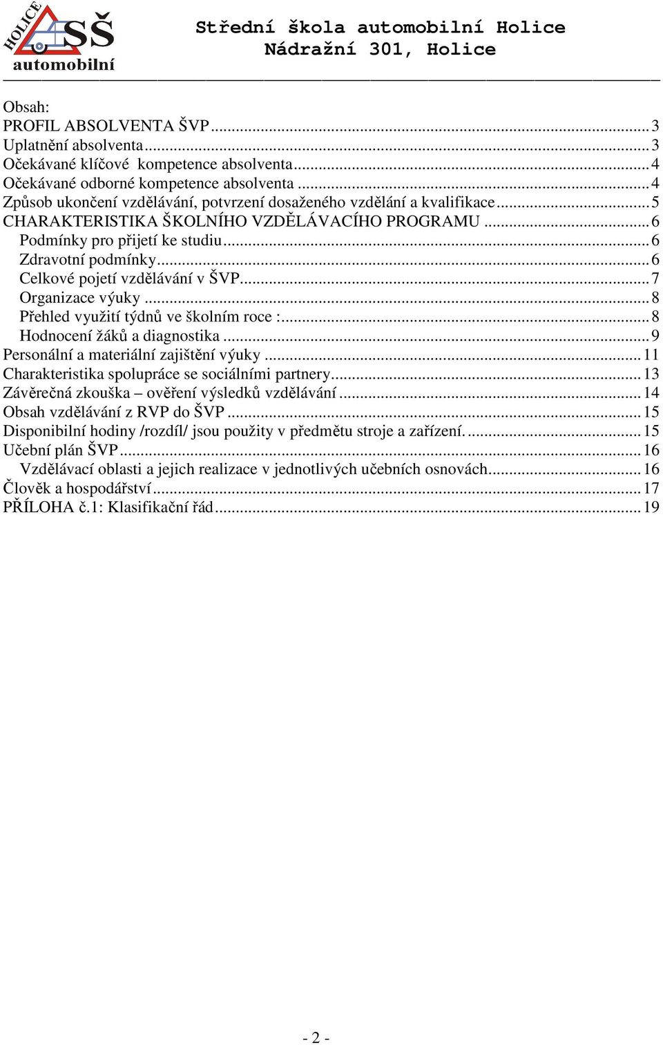 ..6 Celkové pojetí vzdělávání v ŠVP...7 Organizace výuky...8 Přehled využití týdnů ve školním roce :...8 Hodnocení žáků a diagnostika...9 Personální a materiální zajištění výuky.