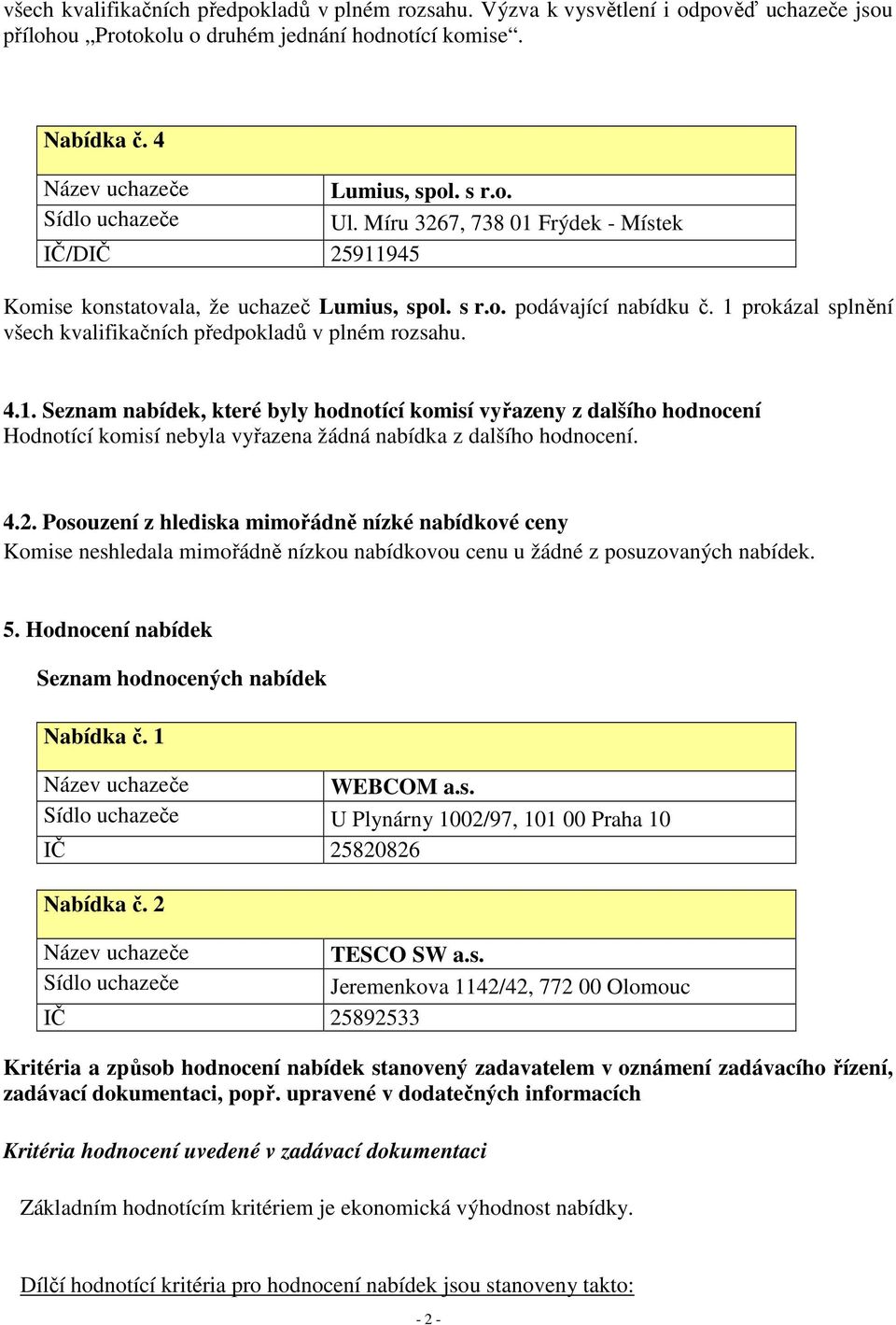 4.2. Posouzení z hlediska mimořádně nízké nabídkové ceny Komise neshledala mimořádně nízkou nabídkovou cenu u žádné z posuzovaných nabídek. 5. Hodnocení nabídek Seznam hodnocených nabídek Nabídka č.