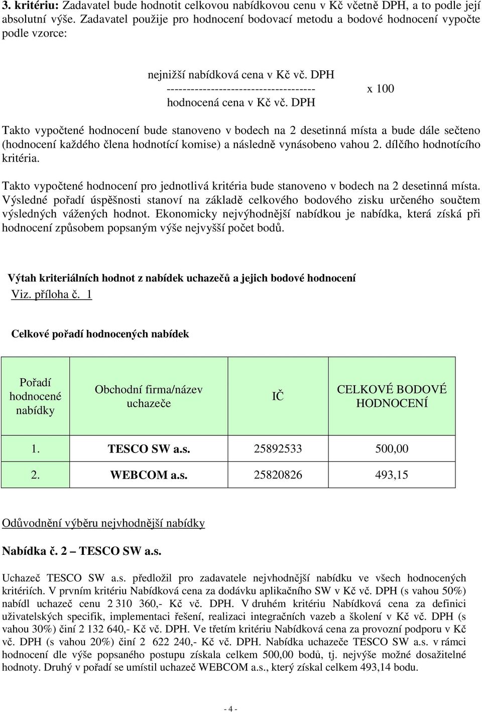 DPH Takto vypočtené hodnocení bude stanoveno v bodech na 2 desetinná místa a bude dále sečteno (hodnocení každého člena hodnotící komise) a následně vynásobeno vahou 2. dílčího hodnotícího kritéria.