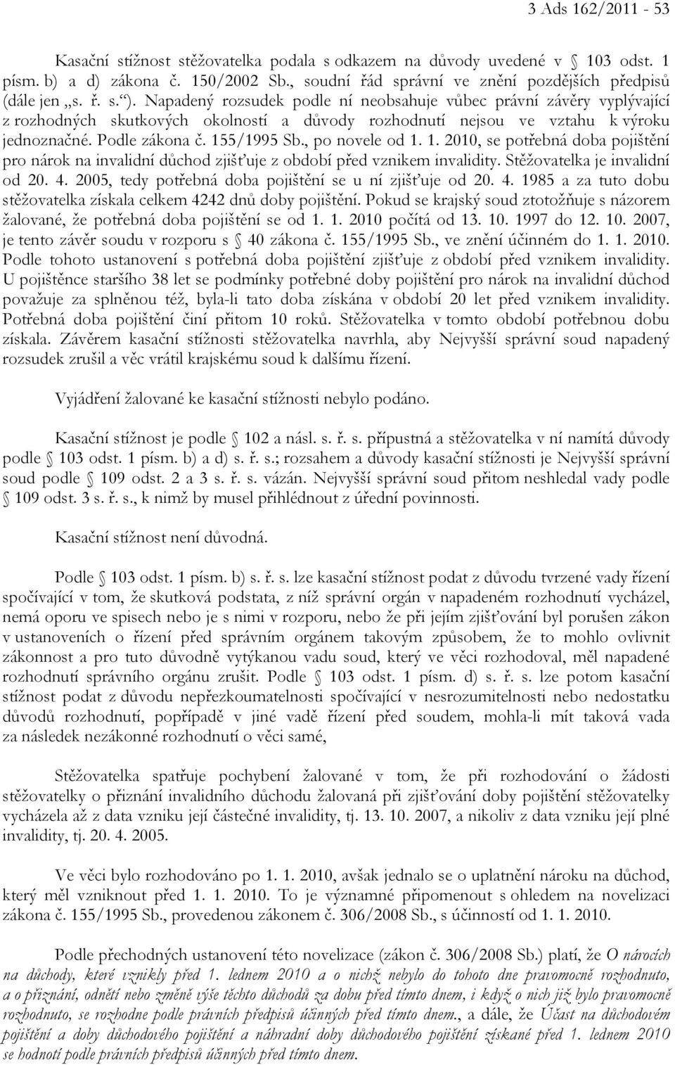 , po novele od 1. 1. 2010, se potřebná doba pojištění pro nárok na invalidní důchod zjišťuje z období před vznikem invalidity. Stěžovatelka je invalidní od 20. 4.